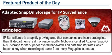 IP Surveillance is a rapidly growing area that companies are incorporating into their IT departments realm of responsibility. Mobotix�s certified Adaptec  Snap-On NAS storage for its superior overall bandwidth and data transfere rates which become key when recording streams from many Megapixel cameras.